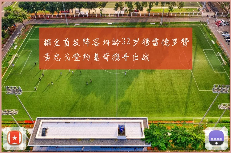 掘金首发阵容均龄32岁穆雷德罗赞黄忠戈登约基奇携手出战